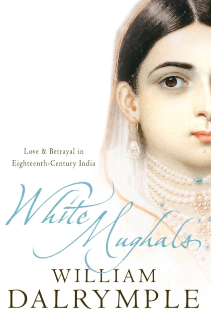 White Mughals: Love and Betrayal in 18th-Century India by William Dalrymple